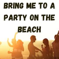 Bring Me to a Party on the Beach
