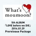 What's moumoon? ～5th ALBUM｢LOVE before we DIE｣2014.1.29 Prerelease Package～