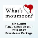 What's moumoon? ～5th ALBUM｢LOVE before we DIE｣2014.1.29 Prerelease Package～专辑