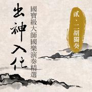 出神入化:國寶級大師國樂演奏精選第貳輯 (二胡独奏)