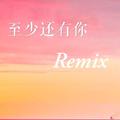 至少还有你（Remix）