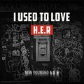 I USED TO LOVE H.E.R