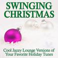 Swinging Christmas: Cool Jazzy Lounge Versions of Your Favorite Holiday Tunes