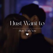 I JUST WANT TO STAY WITH U