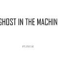 GHOST IN THE MACHINE