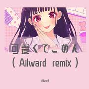 可爱くてごめん（Ailward remix）