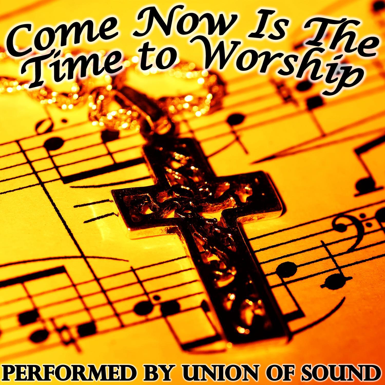 Come Now Is the Time to Worship
