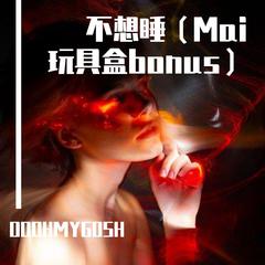 不想睡（Mai 玩具盒bonus）