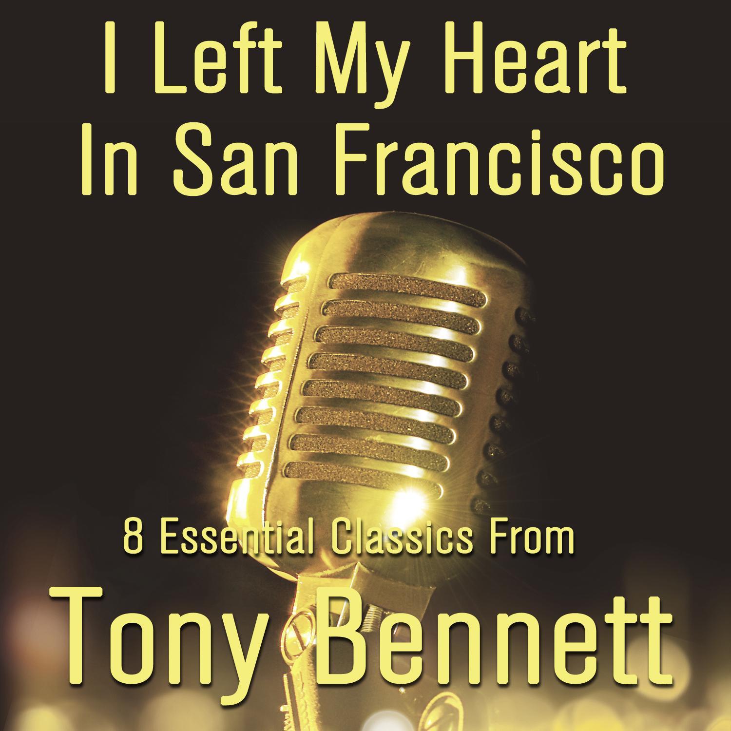 I Left My Heart in San Francisco: 8 Essential Classics from Tony Bennett; Including: Because of You, White Christmas, And Stranger in Paradise