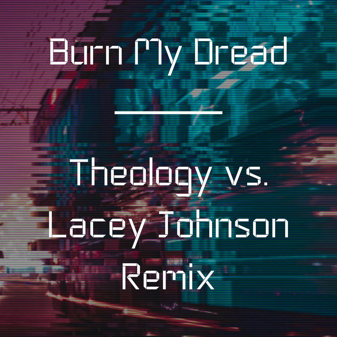 Theology - Burn My Dread (Theology vs. Lacey Johnson Remix)