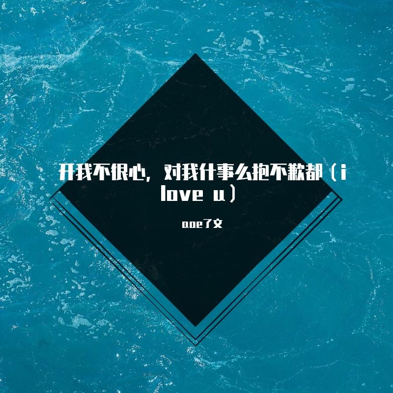 开我不很心，对我什事么抱不歉都（i love u）