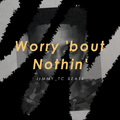 Worry 'bout Nothin'