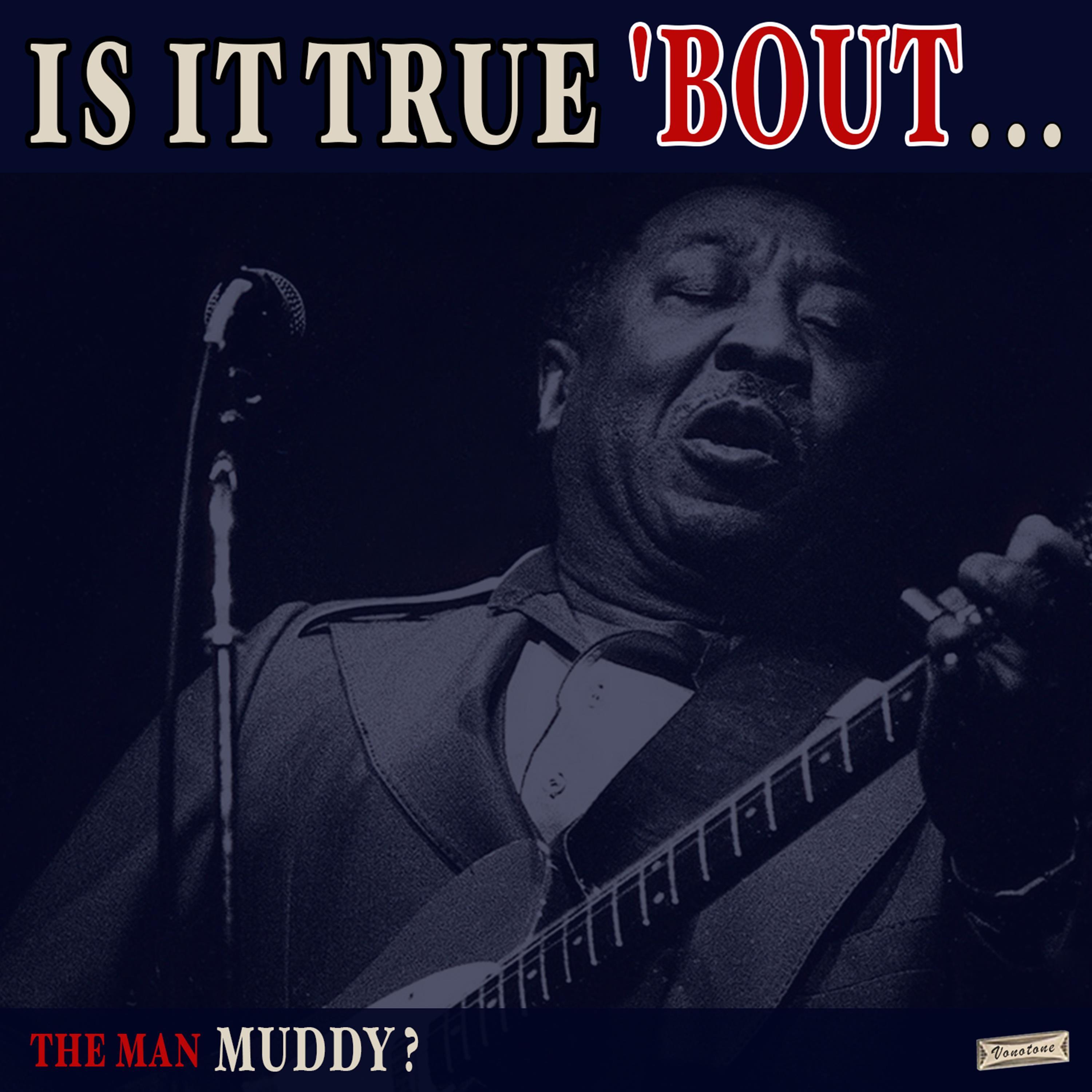 Is it True 'Bout the Man Muddy?