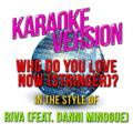 Who Do You Love Now (Stringer) ? [In the Style of Riva [featuring Danni Minogue] ] [Karaoke Version]