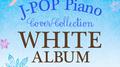 J-POP Piano Cover Collection -WHITE ALBUM专辑