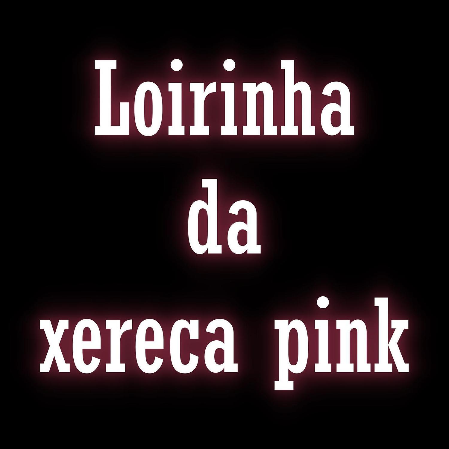 Loirinha da Xereca Pink