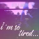 i'm so tired...