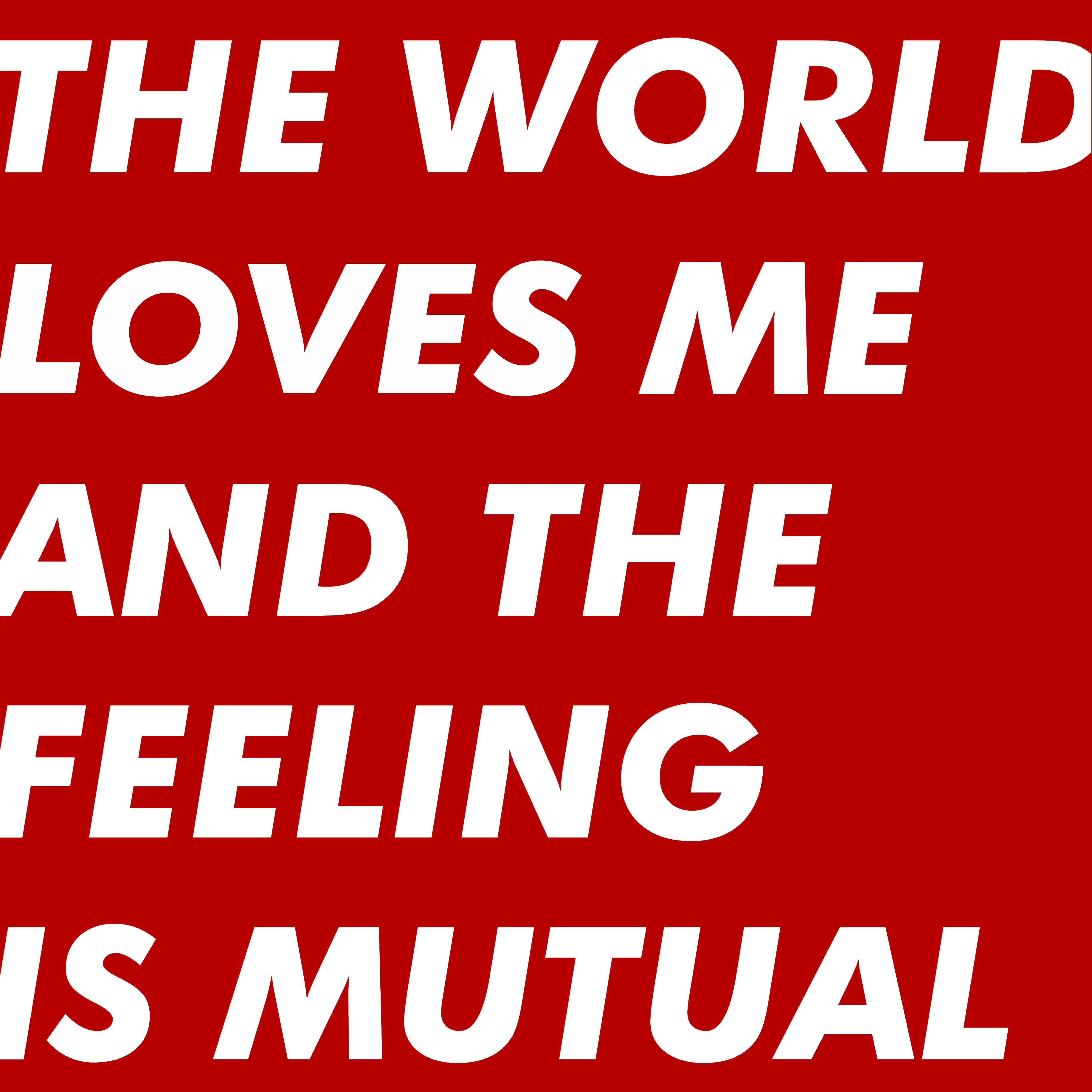 The World Loves Me And The Feeling Is Mutual