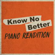 Know No Better (Piano Rendition)