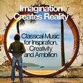 Imagination Creates Reality: Classical Music for Inspiration, Creativity and Ambition