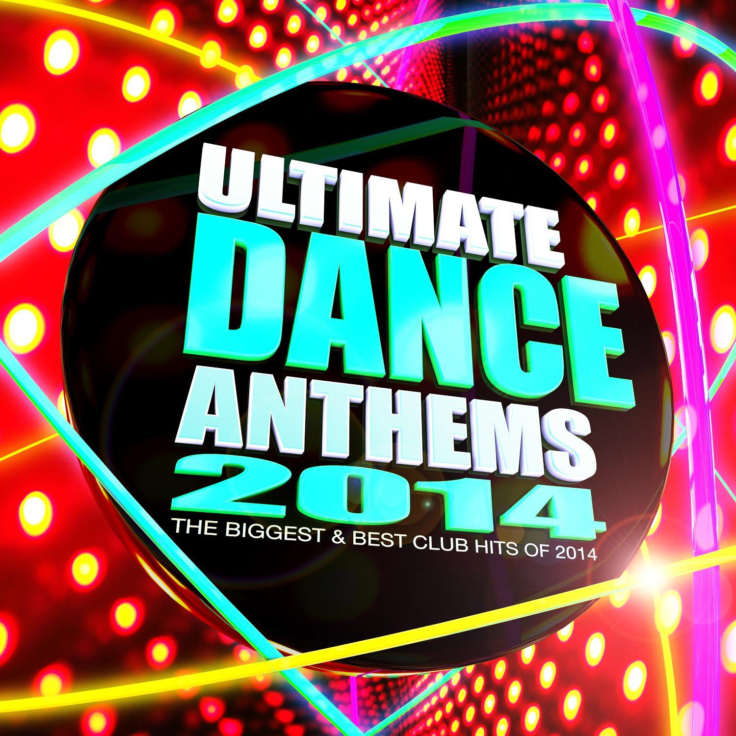 Ultimate Dance Anthems 2014 - The Biggest & Best Club Hits of 2014
