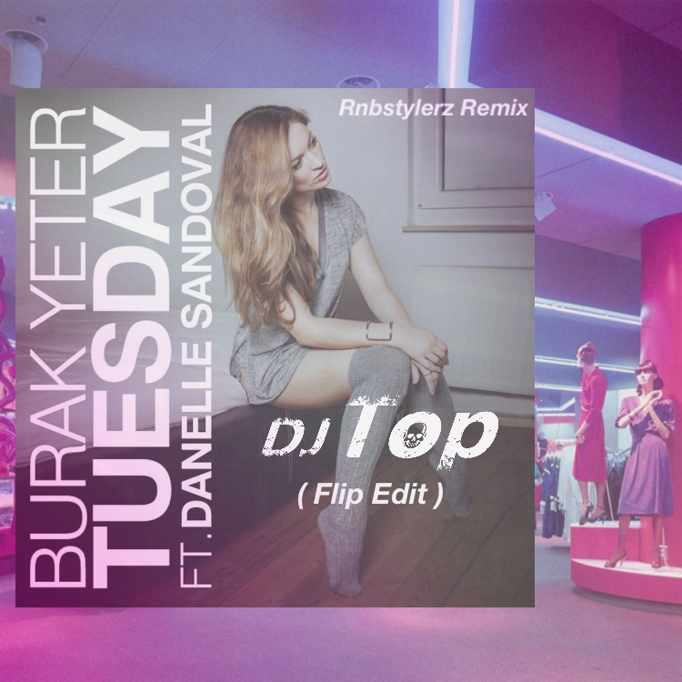 Burak Yeter-Tuesday (Rnbstylerz Remix) [DJ Top Flip Edit]（DJ Top remix）