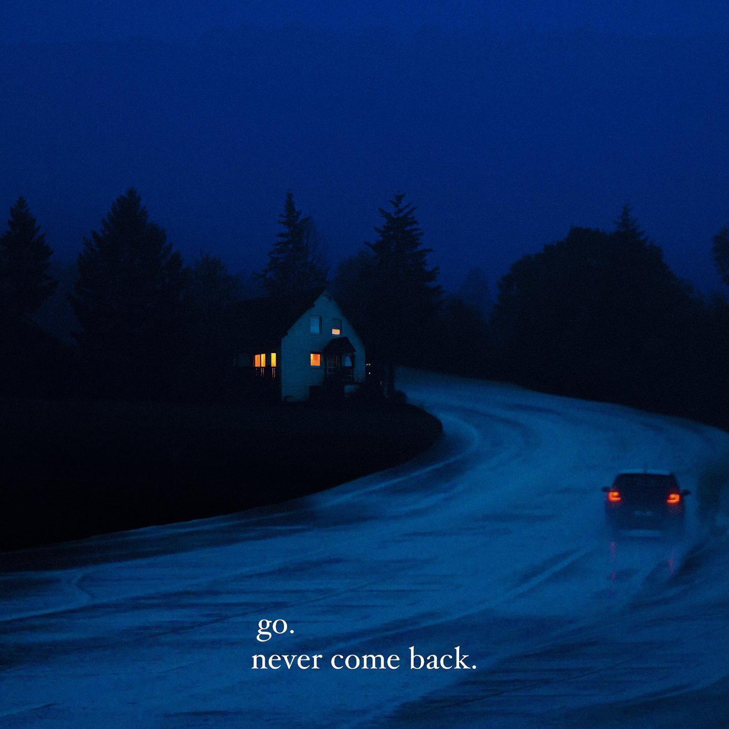 go.never come back.