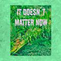 It Doesn't Matter Now