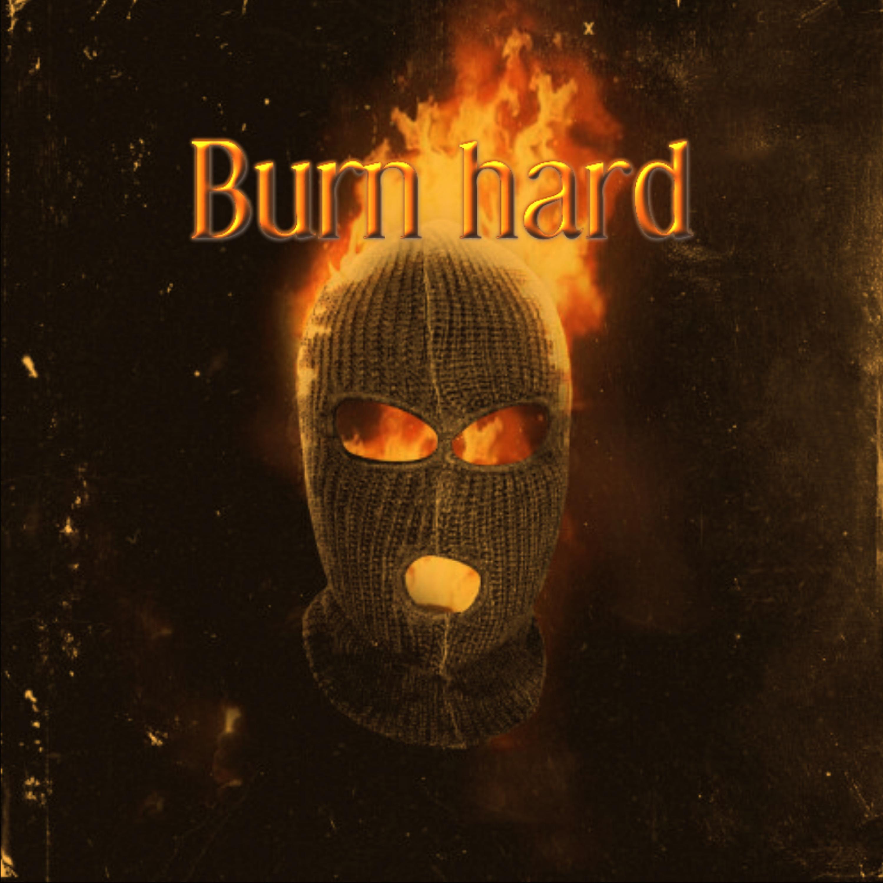 Burn hard