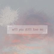 Will you still love me