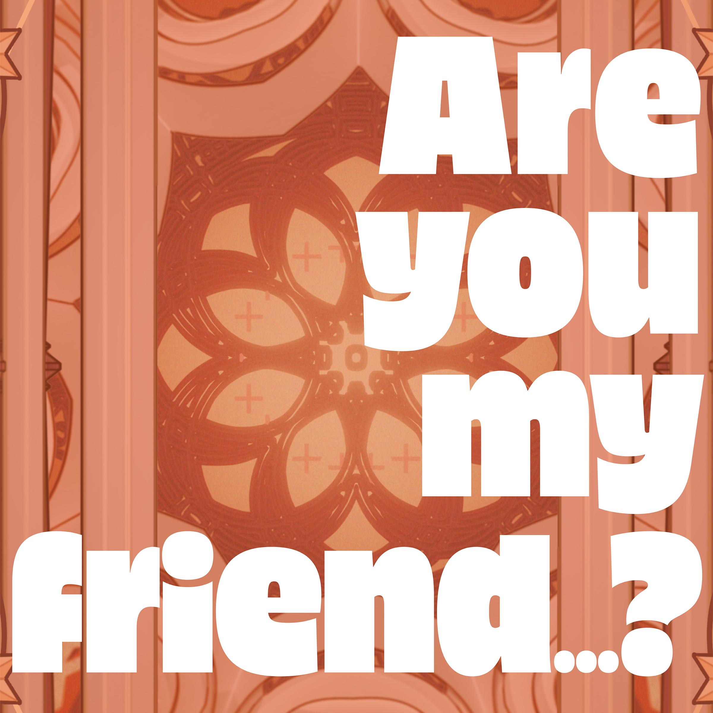 Are you my friend...? (Vo.シブキチ)