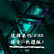 选择失忆(2022抖音DJ热搜版)