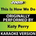 This Is How We Do (Karaoke Version) [Originally Performed By Katy Perry]