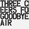 Three Cheers for Goodbye - The Best of Air