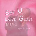 SAY U LOVE GIAO 说你爱GIAO