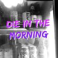 DIE IN THE MORNING