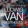 The Greatest Works of Ludwig Van Beethoven