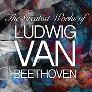 The Greatest Works of Ludwig Van Beethoven