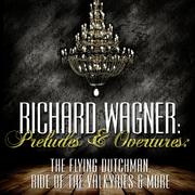 Richard Wagner: Preludes and Overtures: The Flying Dutchman, Ride of the Valkyries & More