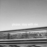 please, stay with me