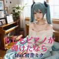 もしもピアノが弾けたなら (feat. 初音ミク) [Cover] [2025Ver.]
