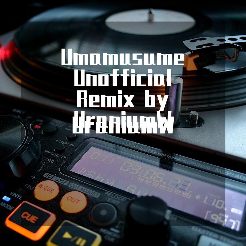 Umamusume Unofficial Remix by UraniumW