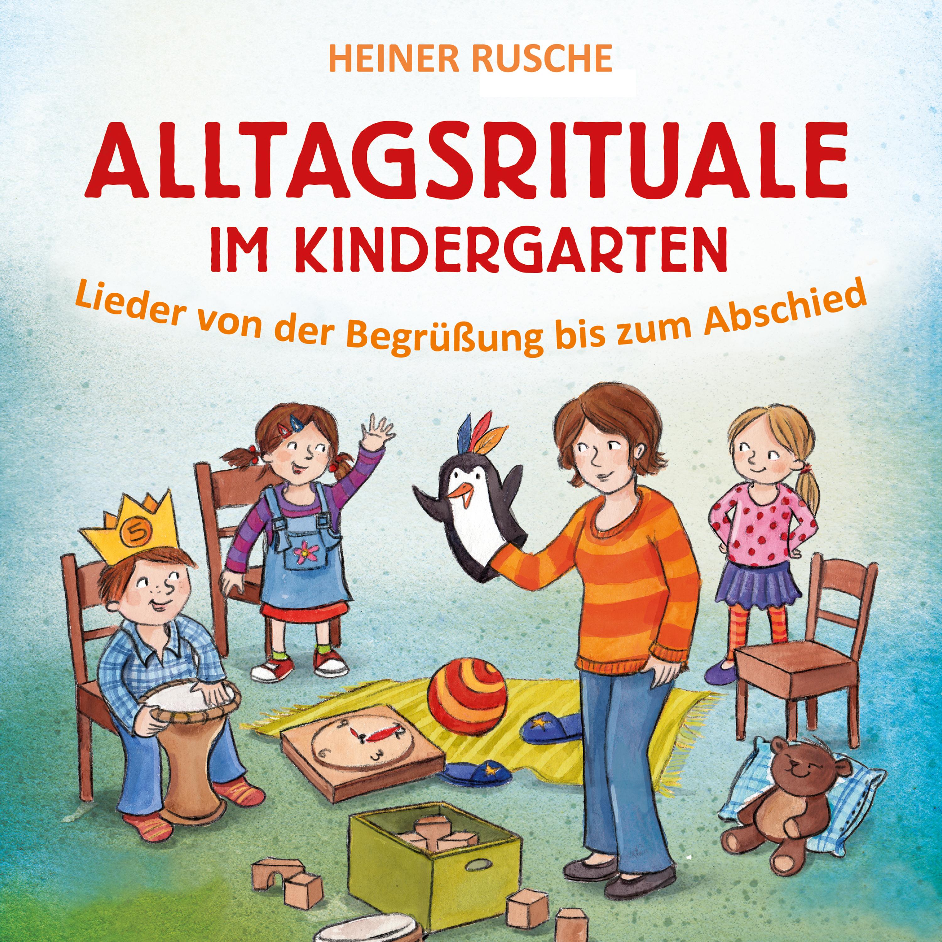 Alltagsrituale im Kindergarten (Lieder von der Begrüßung bis zum Abschied)