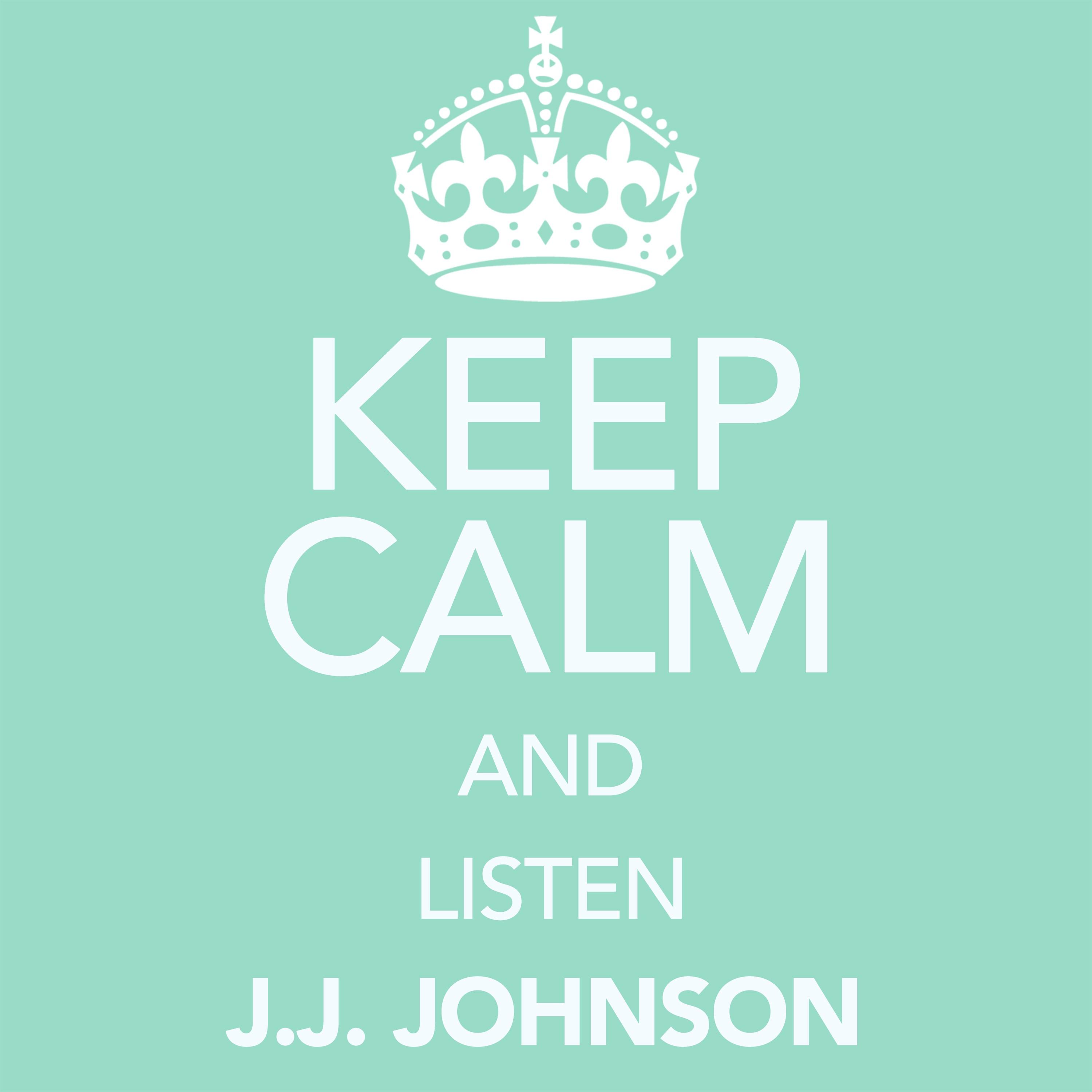 Keep Calm and Listen J.J. Johnson