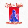 Parallel Fantom - LITTLE BY LITTLE