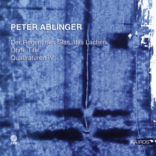 ABLINGER, P.: Regen, das Glas, das Lachen (Der) / Ohne Titel / Quadraturen IV, "Selbstportrait mit Berlin" (Klangforum Wien, Cambreling)