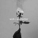 Wish I Was Better专辑