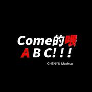 COME的喂ABC！！！（CHENYU Mashup）