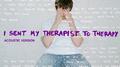 I Sent My Therapist To Therapy (Acoustic)专辑