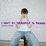 I Sent My Therapist To Therapy (Acoustic)专辑